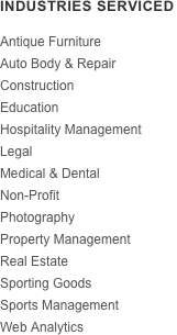 INDUSTRIES SERVICED
￼
Antique Furniture
Auto Body & Repair
Construction
Education
Hospitality Management
Legal
Medical & Dental
Non-Profit
Photography
Property Management
Real Estate
Sporting Goods
Sports Management
Web Analytics