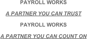 
PAYROLL WORKS

A PARTNER YOU CAN TRUST

PAYROLL WORKS

A PARTNER YOU CAN COUNT ON